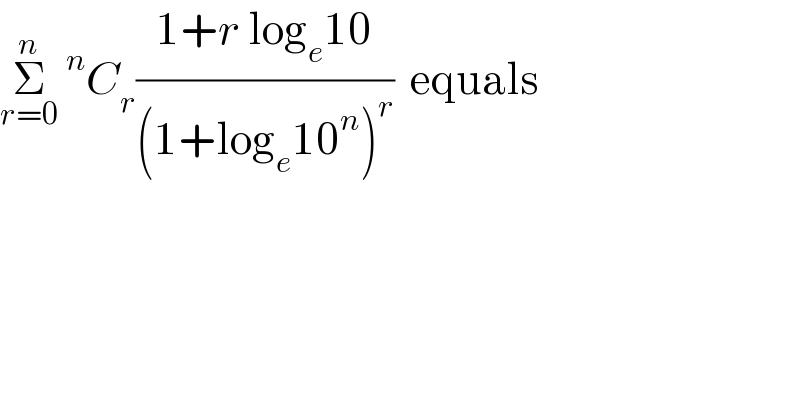 Σ_(r=0) ^n ^n C_r ((1+r log_e 10)/((1+log_e 10^n )^r ))  equals  