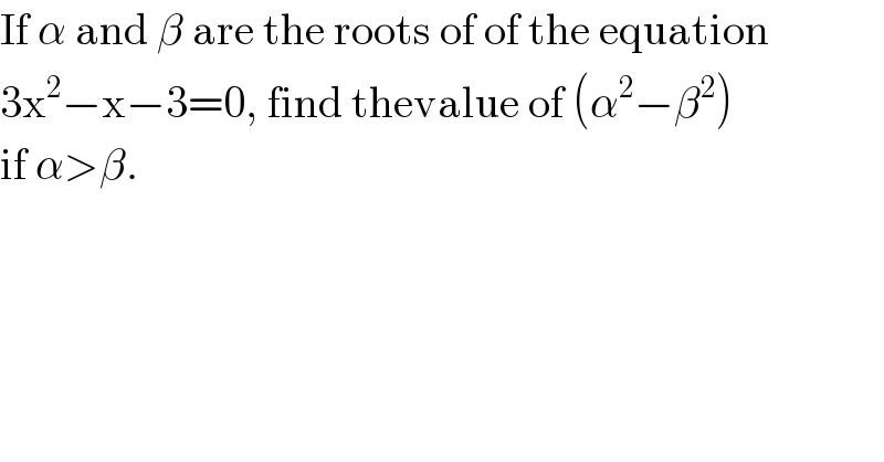 If α and β are the roots of of the equation  3x^2 −x−3=0, find thevalue of (α^2 −β^2 )  if α>β.  