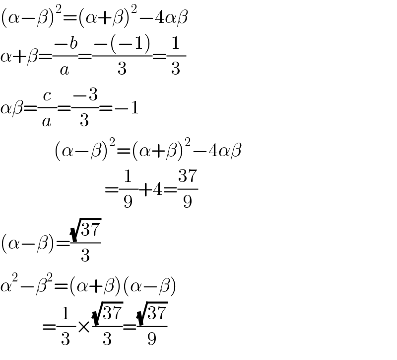 (α−β)^2 =(α+β)^2 −4αβ  α+β=((−b)/a)=((−(−1))/3)=(1/3)  αβ=(c/a)=((−3)/3)=−1                    (α−β)^2 =(α+β)^2 −4αβ                                     =(1/9)+4=((37)/9)  (α−β)=((√(37))/3)  α^2 −β^2 =(α+β)(α−β)                =(1/3)×((√(37))/3)=((√(37))/9)  