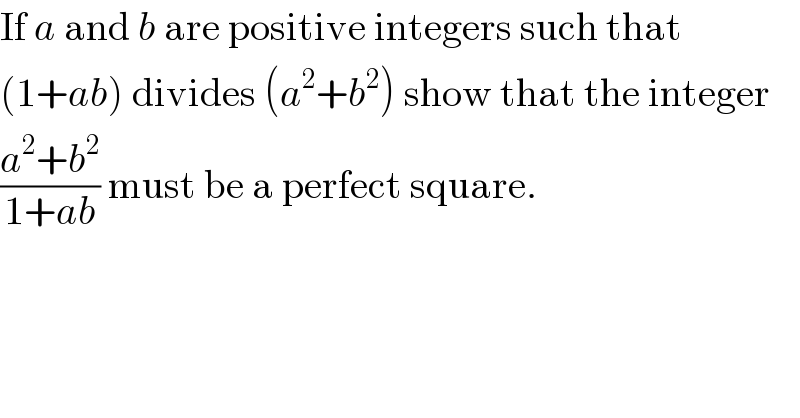 If a and b are positive integers such that   (1+ab) divides (a^2 +b^2 ) show that the integer  ((a^2 +b^2 )/(1+ab)) must be a perfect square.  