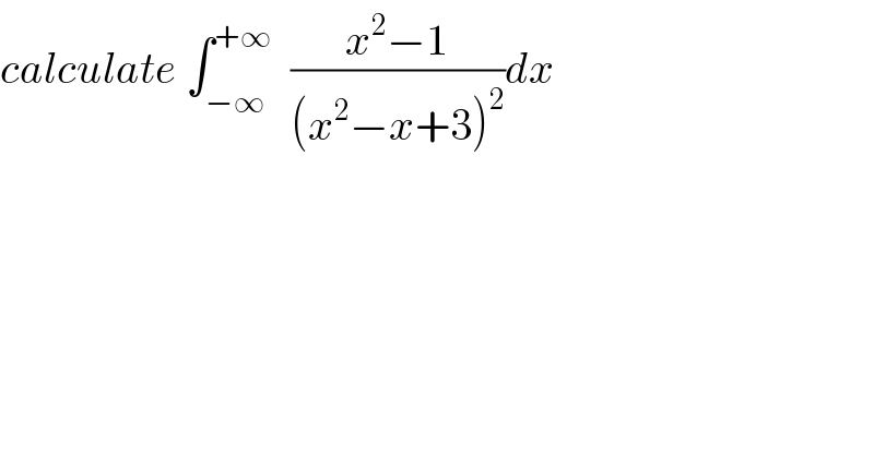 calculate ∫_(−∞) ^(+∞)   ((x^2 −1)/((x^2 −x+3)^2 ))dx  