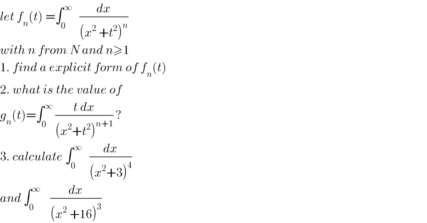 let f_n (t) =∫_0 ^∞    (dx/((x^2  +t^2 )^n ))  with n from N and n≥1  1. find a explicit form of f_n (t)  2. what is the value of  g_n (t)=∫_0 ^∞  ((t dx)/((x^2 +t^2 )^(n+1) )) ?  3. calculate ∫_0 ^∞    (dx/((x^2 +3)^4 ))  and ∫_0 ^∞     (dx/((x^2  +16)^3 ))  