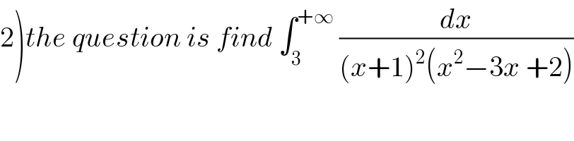 2)the question is find ∫_3 ^(+∞)  (dx/((x+1)^2 (x^2 −3x +2)))  