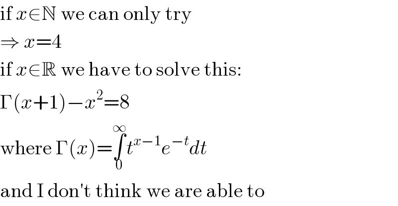if x∈N we can only try  ⇒ x=4  if x∈R we have to solve this:  Γ(x+1)−x^2 =8  where Γ(x)=∫_0 ^∞ t^(x−1) e^(−t) dt  and I don′t think we are able to  