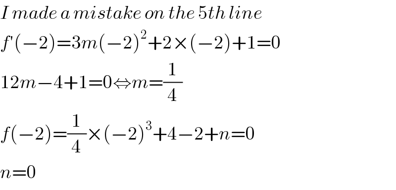 I made a mistake on the 5th line  f′(−2)=3m(−2)^2 +2×(−2)+1=0  12m−4+1=0⇔m=(1/4)  f(−2)=(1/4)×(−2)^3 +4−2+n=0  n=0  