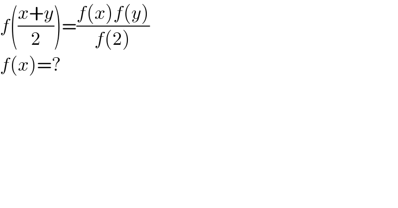 f(((x+y)/2))=((f(x)f(y))/(f(2)))  f(x)=?  