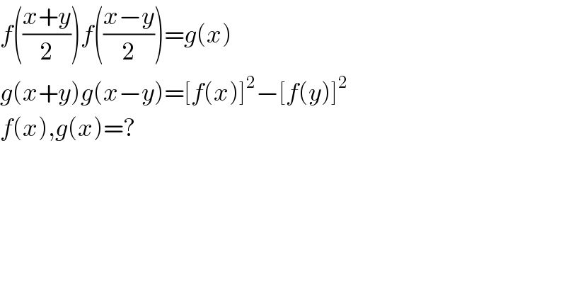 f(((x+y)/2))f(((x−y)/2))=g(x)  g(x+y)g(x−y)=[f(x)]^2 −[f(y)]^2   f(x),g(x)=?  