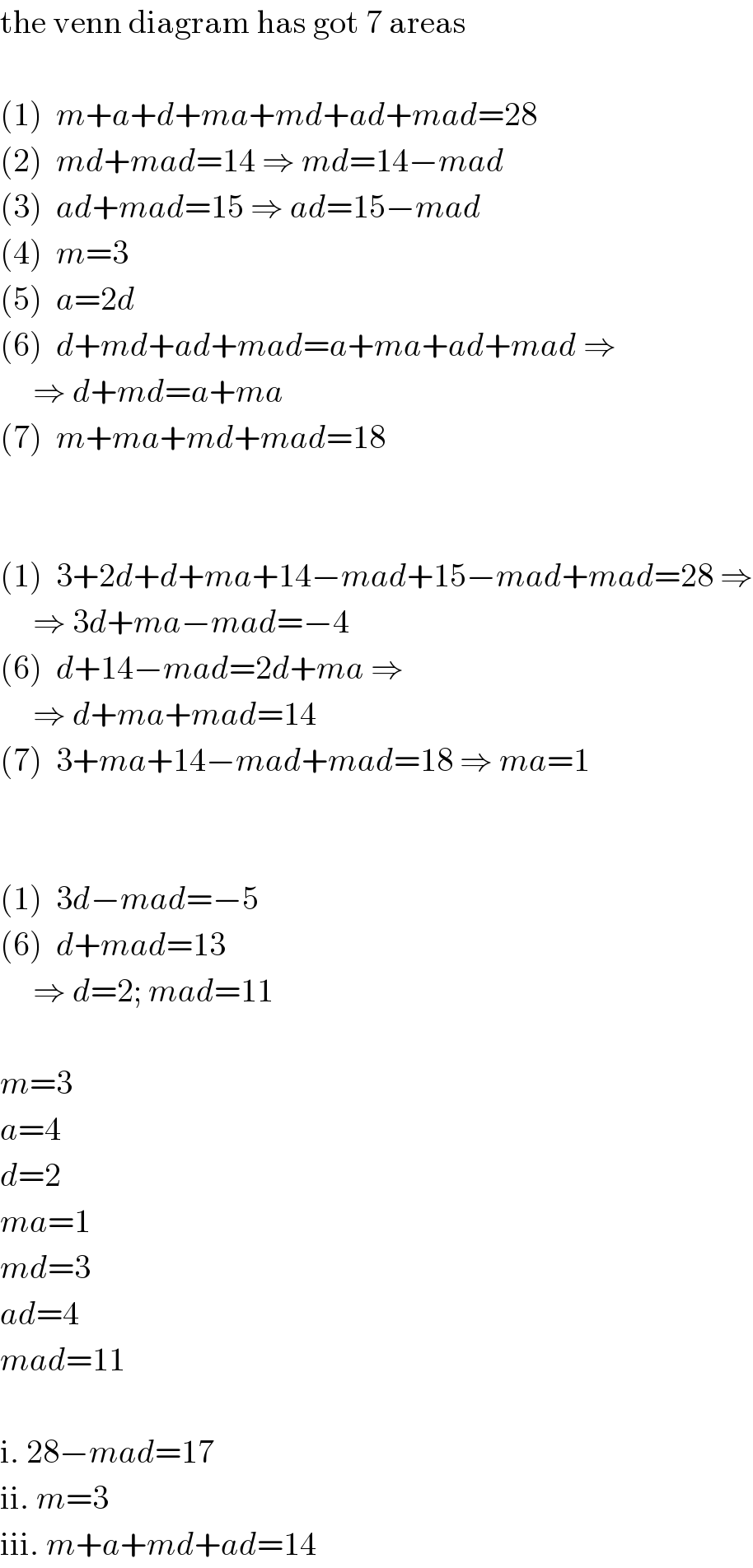 the venn diagram has got 7 areas    (1)  m+a+d+ma+md+ad+mad=28  (2)  md+mad=14 ⇒ md=14−mad  (3)  ad+mad=15 ⇒ ad=15−mad  (4)  m=3  (5)  a=2d  (6)  d+md+ad+mad=a+ma+ad+mad ⇒       ⇒ d+md=a+ma  (7)  m+ma+md+mad=18      (1)  3+2d+d+ma+14−mad+15−mad+mad=28 ⇒       ⇒ 3d+ma−mad=−4  (6)  d+14−mad=2d+ma ⇒       ⇒ d+ma+mad=14  (7)  3+ma+14−mad+mad=18 ⇒ ma=1      (1)  3d−mad=−5  (6)  d+mad=13       ⇒ d=2; mad=11    m=3  a=4  d=2  ma=1  md=3  ad=4  mad=11    i. 28−mad=17  ii. m=3  iii. m+a+md+ad=14  
