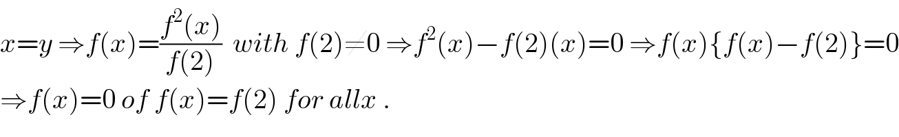 x=y ⇒f(x)=((f^2 (x))/(f(2)))  with f(2)≠0 ⇒f^2 (x)−f(2)(x)=0 ⇒f(x){f(x)−f(2)}=0  ⇒f(x)=0 of f(x)=f(2) for allx .  