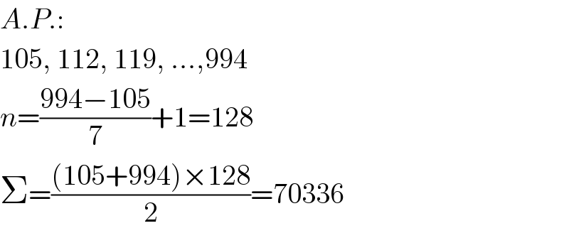 A.P.:  105, 112, 119, ...,994  n=((994−105)/7)+1=128  Σ=(((105+994)×128)/2)=70336  