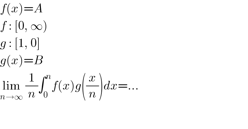 f(x)=A  f : [0, ∞)   g : [1, 0]  g(x)=B  lim_(n→∞)  (1/n)∫_0 ^n f(x)g((x/n))dx=...  