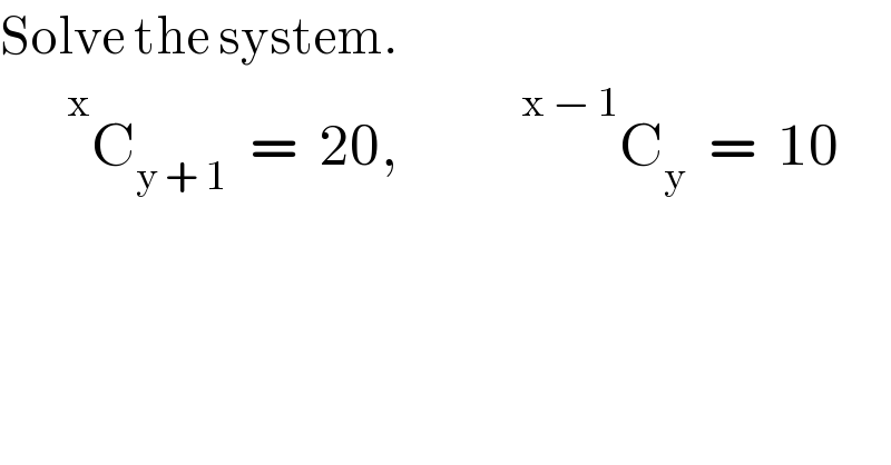 Solve the system.         ^x C_(y + 1)   =  20,            ^(x − 1) C_y   =  10  