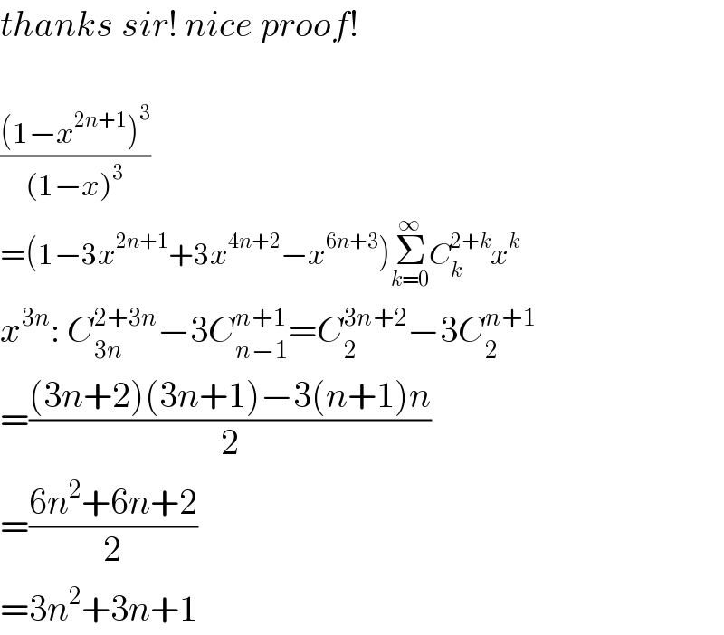 thanks sir! nice proof!    (((1−x^(2n+1) )^3 )/((1−x)^3 ))  =(1−3x^(2n+1) +3x^(4n+2) −x^(6n+3) )Σ_(k=0) ^∞ C_k ^(2+k) x^k   x^(3n) : C_(3n) ^(2+3n) −3C_(n−1) ^(n+1) =C_2 ^(3n+2) −3C_2 ^(n+1)   =(((3n+2)(3n+1)−3(n+1)n)/2)  =((6n^2 +6n+2)/2)  =3n^2 +3n+1  