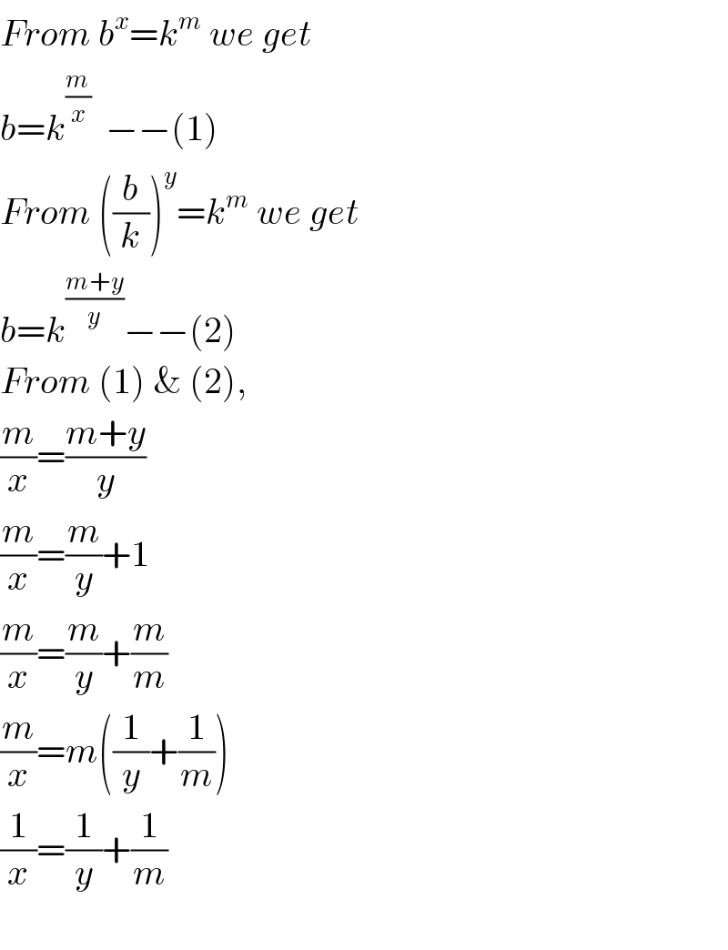 From b^x =k^m  we get  b=k^(m/x)   −−(1)  From ((b/k))^y =k^m  we get  b=k^((m+y)/y) −−(2)  From (1) & (2),  (m/x)=((m+y)/y)  (m/x)=(m/y)+1  (m/x)=(m/y)+(m/m)  (m/x)=m((1/y)+(1/m))  (1/x)=(1/y)+(1/m)    