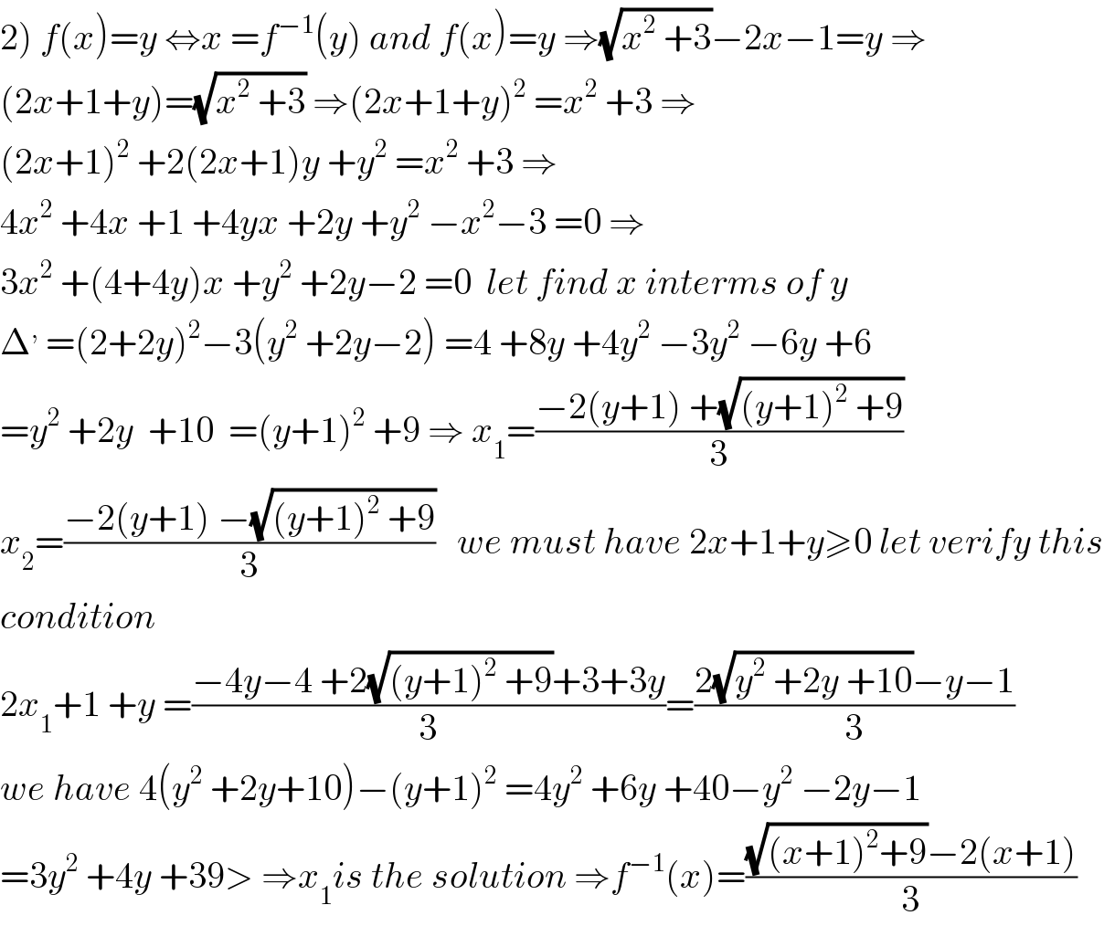 2) f(x)=y ⇔x =f^(−1) (y) and f(x)=y ⇒(√(x^2  +3))−2x−1=y ⇒  (2x+1+y)=(√(x^2  +3)) ⇒(2x+1+y)^2  =x^2  +3 ⇒  (2x+1)^2  +2(2x+1)y +y^2  =x^2  +3 ⇒  4x^2  +4x +1 +4yx +2y +y^2  −x^2 −3 =0 ⇒  3x^2  +(4+4y)x +y^2  +2y−2 =0  let find x interms of y  Δ^,  =(2+2y)^2 −3(y^2  +2y−2) =4 +8y +4y^2  −3y^2  −6y +6  =y^2  +2y  +10  =(y+1)^2  +9 ⇒ x_1 =((−2(y+1) +(√((y+1)^2  +9)))/3)  x_2 =((−2(y+1) −(√((y+1)^2  +9)))/3)   we must have 2x+1+y≥0 let verify this  condition  2x_1 +1 +y =((−4y−4 +2(√((y+1)^2  +9))+3+3y)/3)=((2(√(y^2  +2y +10))−y−1)/3)  we have 4(y^2  +2y+10)−(y+1)^2  =4y^2  +6y +40−y^2  −2y−1  =3y^2  +4y +39> ⇒x_1 is the solution ⇒f^(−1) (x)=(((√((x+1)^2 +9))−2(x+1))/3)  