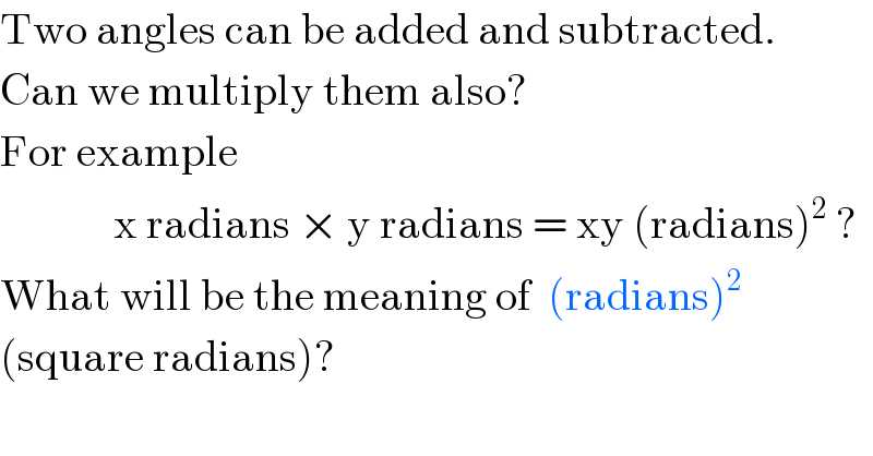 Two angles can be added and subtracted.  Can we multiply them also?  For example                x radians × y radians = xy (radians)^2  ?  What will be the meaning of  (radians)^2   (square radians)?  