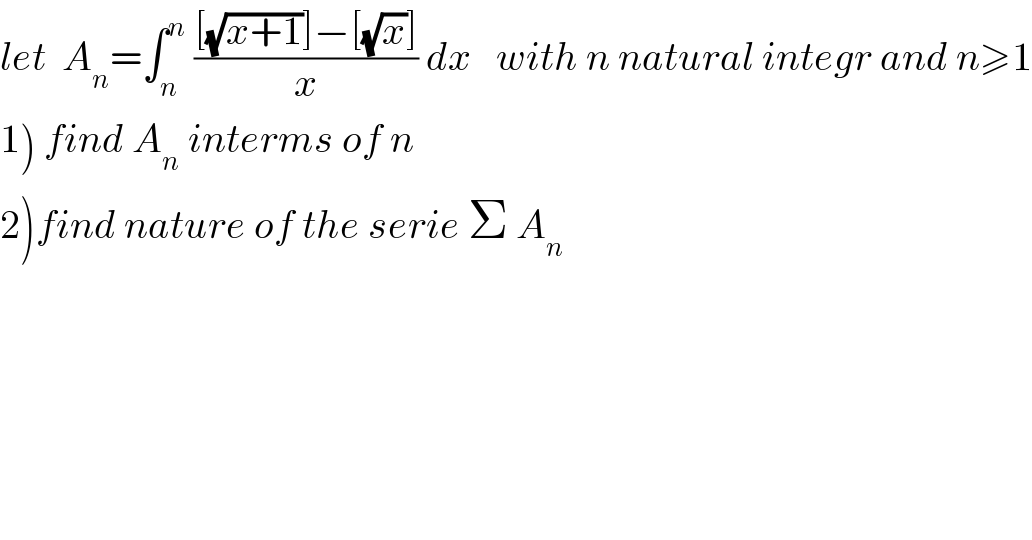 let  A_n =∫_n ^n  (([(√(x+1))]−[(√x)])/x) dx   with n natural integr and n≥1  1) find A_n  interms of n  2)find nature of the serie Σ A_n   