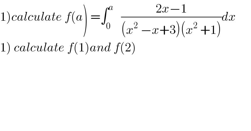 1)calculate f(a) =∫_0 ^a    ((2x−1)/((x^2  −x+3)(x^2  +1)))dx  1) calculate f(1)and f(2)  