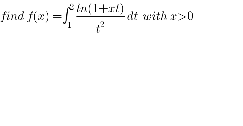 find f(x) =∫_1 ^2  ((ln(1+xt))/t^2 ) dt  with x>0  