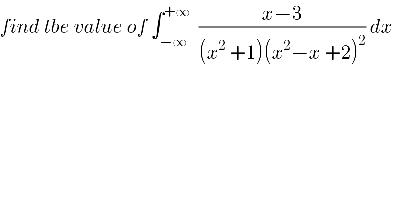find tbe value of ∫_(−∞) ^(+∞)   ((x−3)/((x^2  +1)(x^2 −x +2)^2 )) dx  