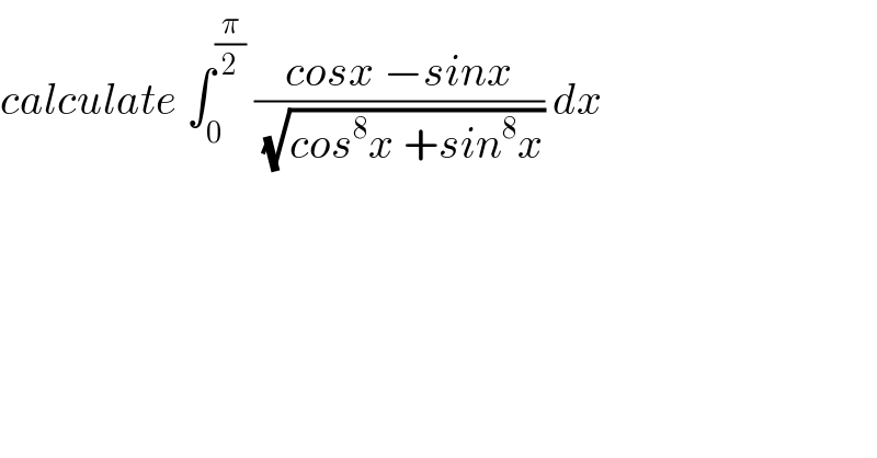 calculate ∫_0 ^(π/2)  ((cosx −sinx)/(√(cos^8 x +sin^8 x))) dx  
