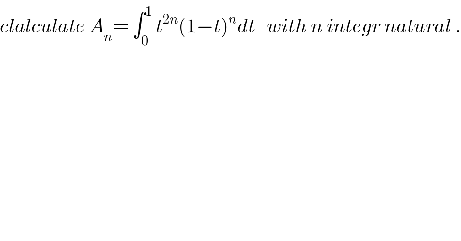 clalculate A_n = ∫_0 ^1  t^(2n) (1−t)^n dt   with n integr natural .  
