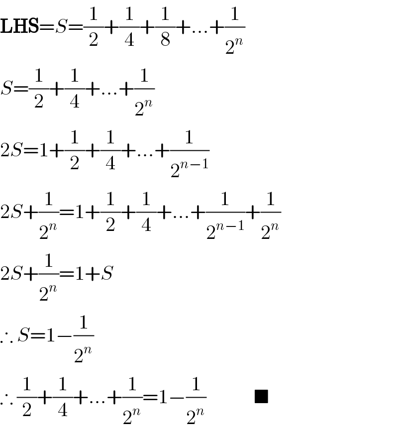 LHS=S=(1/2)+(1/4)+(1/8)+...+(1/2^n )  S=(1/2)+(1/4)+...+(1/2^n )  2S=1+(1/2)+(1/4)+...+(1/2^(n−1) )  2S+(1/2^n )=1+(1/2)+(1/4)+...+(1/2^(n−1) )+(1/2^n )  2S+(1/2^n )=1+S  ∴ S=1−(1/2^n )  ∴ (1/2)+(1/4)+...+(1/2^n )=1−(1/2^n )            ■  