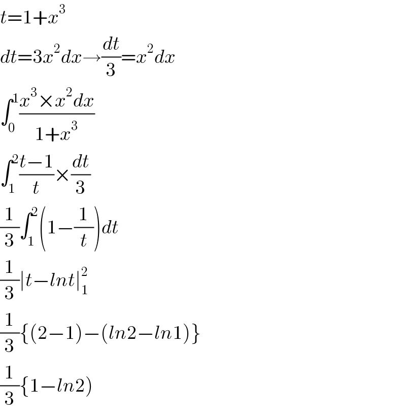 t=1+x^3   dt=3x^2 dx→(dt/3)=x^2 dx  ∫_0 ^1 ((x^3 ×x^2 dx)/(1+x^3 ))  ∫_1 ^2 ((t−1)/t)×(dt/3)  (1/3)∫_1 ^2 (1−(1/t))dt  (1/3)∣t−lnt∣_1 ^2   (1/3){(2−1)−(ln2−ln1)}  (1/3){1−ln2)  