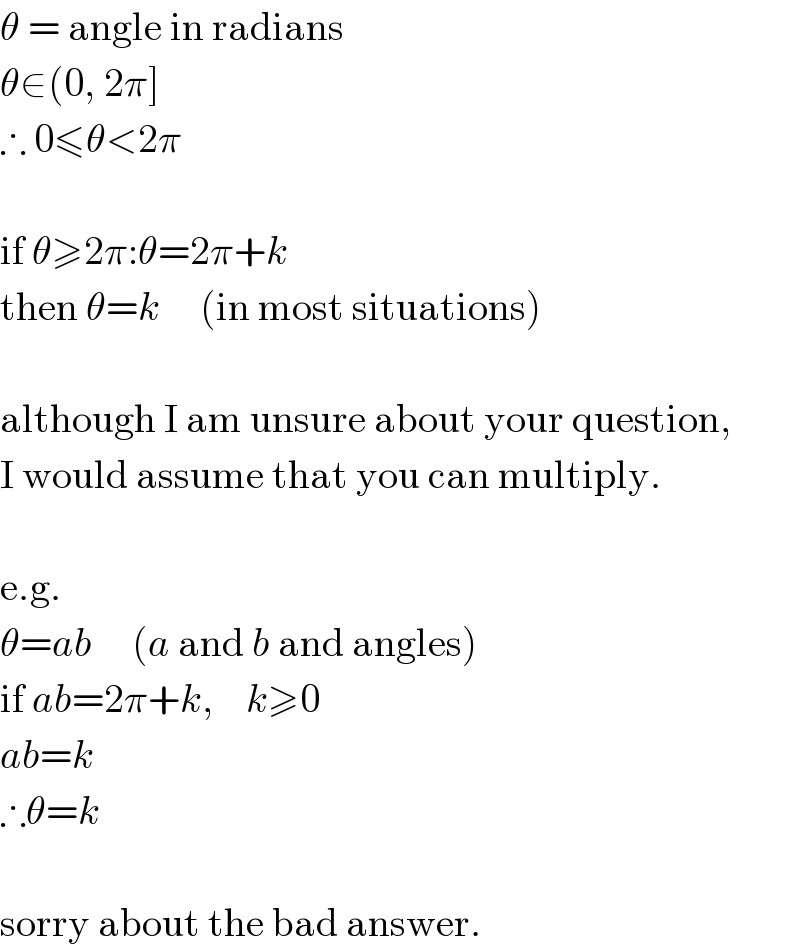 θ = angle in radians  θ∈(0, 2π]  ∴ 0≤θ<2π    if θ≥2π:θ=2π+k  then θ=k     (in most situations)    although I am unsure about your question,  I would assume that you can multiply.    e.g.  θ=ab     (a and b and angles)  if ab=2π+k,    k≥0  ab=k  ∴θ=k    sorry about the bad answer.   