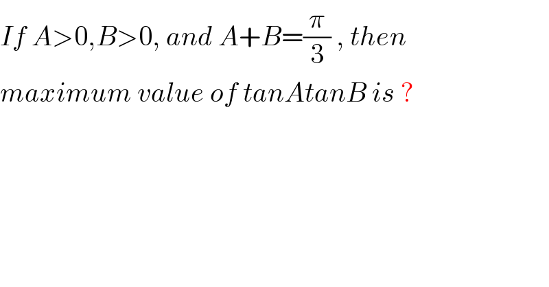 If A>0,B>0, and A+B=(π/3) , then  maximum value of tanAtanB is ?  