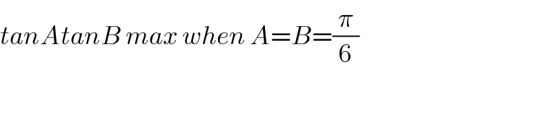 tanAtanB max when A=B=(π/6)  