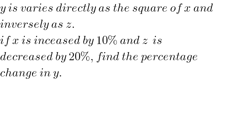 y is varies directly as the square of x and  inversely as z.  if x is inceased by 10% and z  is   decreased by 20%, find the percentage  change in y.  