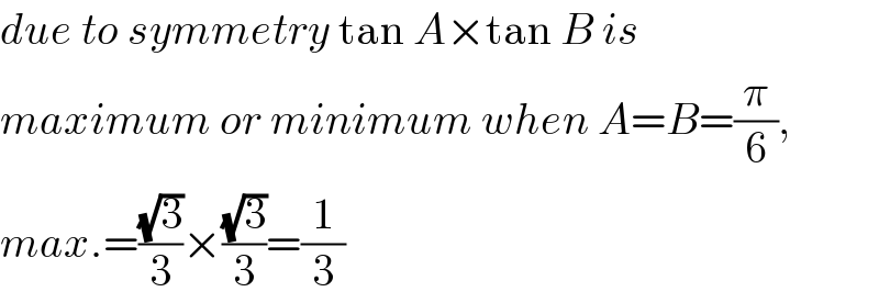 due to symmetry tan A×tan B is  maximum or minimum when A=B=(π/6),  max.=((√3)/3)×((√3)/3)=(1/3)  