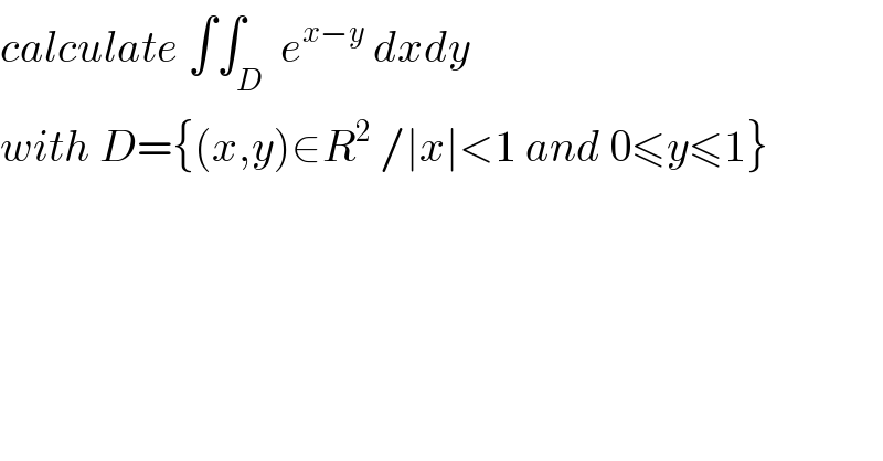 calculate ∫∫_D  e^(x−y)  dxdy  with D={(x,y)∈R^2  /∣x∣<1 and 0≤y≤1}  