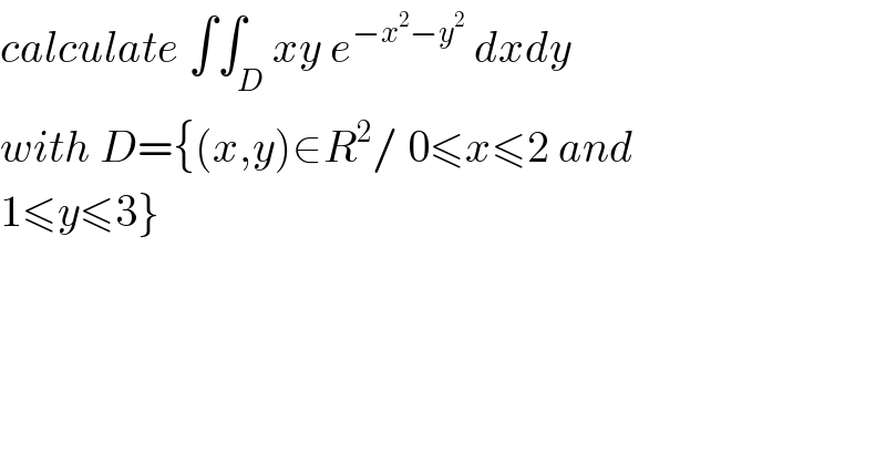 calculate ∫∫_D xy e^(−x^2 −y^2 )  dxdy  with D={(x,y)∈R^2 / 0≤x≤2 and  1≤y≤3}  