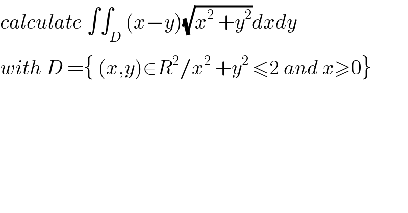 calculate ∫∫_D (x−y)(√(x^2  +y^2 ))dxdy  with D ={ (x,y)∈R^2 /x^2  +y^2  ≤2 and x≥0}  
