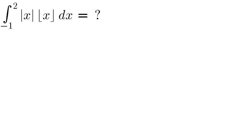∫_(−1)  ^2  ∣x∣ ⌊x⌋ dx  =   ?  