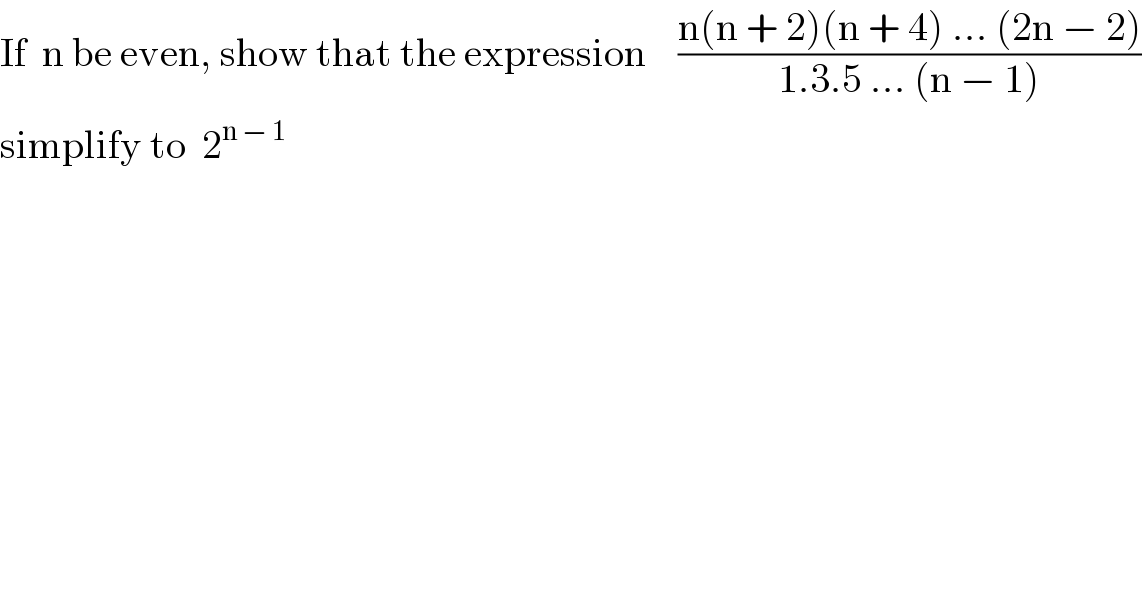 If  n be even, show that the expression    ((n(n + 2)(n + 4) ... (2n − 2))/(1.3.5 ... (n − 1)))  simplify to  2^(n − 1)   