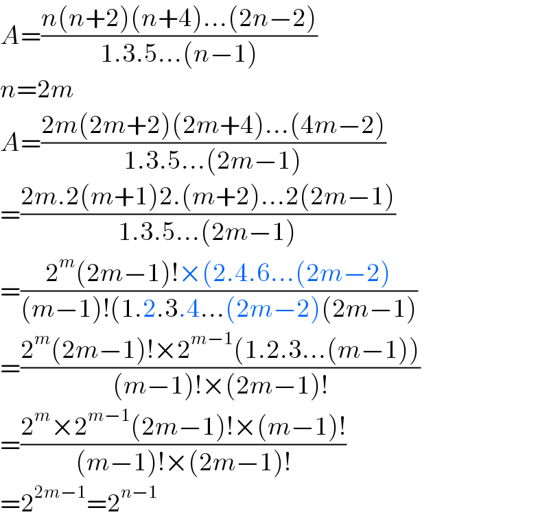 A=((n(n+2)(n+4)...(2n−2))/(1.3.5...(n−1)))  n=2m  A=((2m(2m+2)(2m+4)...(4m−2))/(1.3.5...(2m−1)))  =((2m.2(m+1)2.(m+2)...2(2m−1))/(1.3.5...(2m−1)))  =((2^m (2m−1)!×(2.4.6...(2m−2))/((m−1)!(1.2.3.4...(2m−2)(2m−1)))  =((2^m (2m−1)!×2^(m−1) (1.2.3...(m−1)))/((m−1)!×(2m−1)!))  =((2^m ×2^(m−1) (2m−1)!×(m−1)!)/((m−1)!×(2m−1)!))  =2^(2m−1) =2^(n−1)   