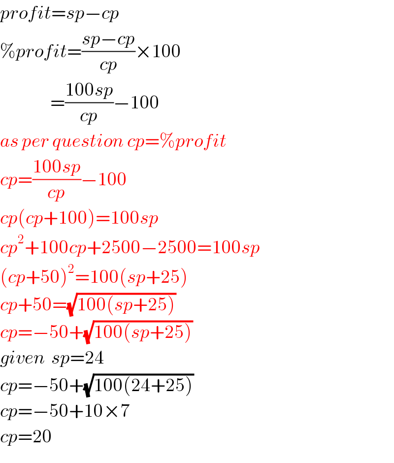 profit=sp−cp  %profit=((sp−cp)/(cp))×100                   =((100sp)/(cp))−100  as per question cp=%profit  cp=((100sp)/(cp))−100  cp(cp+100)=100sp  cp^2 +100cp+2500−2500=100sp  (cp+50)^2 =100(sp+25)  cp+50=(√(100(sp+25)))   cp=−50+(√(100(sp+25)))   given  sp=24  cp=−50+(√(100(24+25)))   cp=−50+10×7  cp=20  
