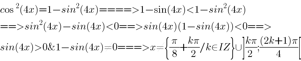 cos^2 (4x)=1−sin^2 (4x)====>1−sin(4x)<1−sin^2 (4x)  ==>sin^2 (4x)−sin(4x)<0==>sin(4x)(1−sin(4x))<0==>  sin(4x)>0&1−sin(4x)≠0===>x≠{(π/8)+((kπ)/2)/k∈IZ}∪]((kπ)/(2 ));(((2k+1)π)/4)[  