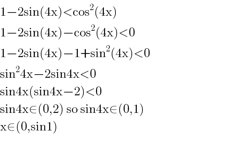 1−2sin(4x)<cos^2 (4x)  1−2sin(4x)−cos^2 (4x)<0  1−2sin(4x)−1+sin^2 (4x)<0  sin^2 4x−2sin4x<0  sin4x(sin4x−2)<0  sin4x∈(0,2) so sin4x∈(0,1)  x∈(0,sin1)    