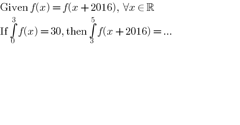 Given f(x) = f(x + 2016),  ∀x ∈ R  If ∫_0 ^3  f(x) = 30, then ∫_3 ^5  f(x + 2016) = ...  