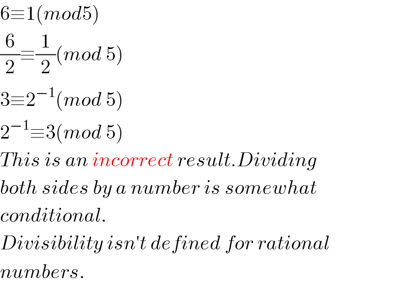 6≡1(mod5)  (6/2)≡(1/2)(mod 5)  3≡2^(−1) (mod 5)  2^(−1) ≡3(mod 5)  This is an incorrect result.Dividing  both sides by a number is somewhat  conditional.  Divisibility isn′t defined for rational  numbers.  