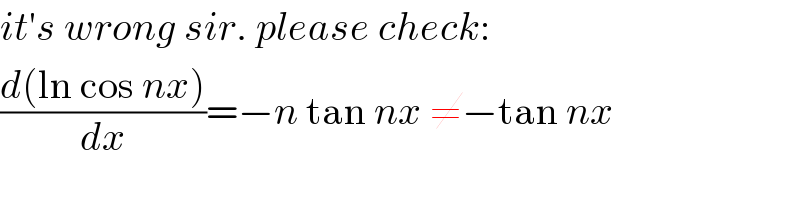 it′s wrong sir. please check:  ((d(ln cos nx))/dx)=−n tan nx ≠−tan nx  