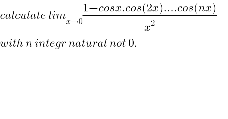 calculate lim_(x→0) ((1−cosx.cos(2x)....cos(nx))/x^2 )  with n integr natural not 0.  