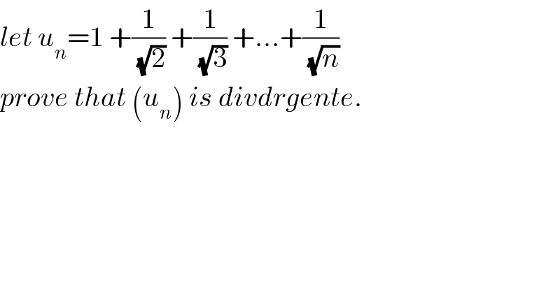 let u_n =1 +(1/(√2)) +(1/(√3)) +...+(1/(√n))  prove that (u_n ) is divdrgente.  