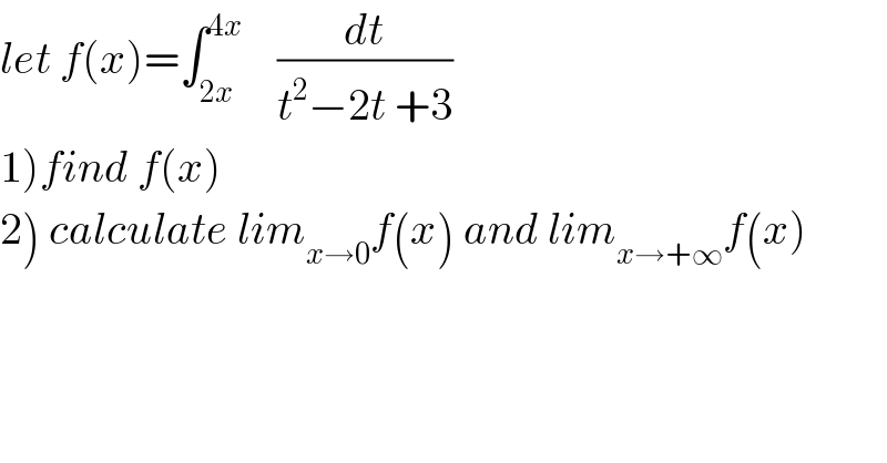let f(x)=∫_(2x) ^(4x)     (dt/(t^2 −2t +3))  1)find f(x)  2) calculate lim_(x→0) f(x) and lim_(x→+∞) f(x)  