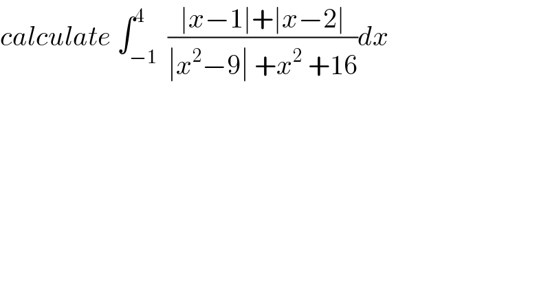 calculate ∫_(−1) ^4  ((∣x−1∣+∣x−2∣)/(∣x^2 −9∣ +x^2  +16))dx  