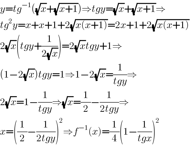 y=tg^(−1) ((√x)+(√(x+1)))⇒tgy=(√x)+(√(x+1))⇒  tg^2 y=x+x+1+2(√(x(x+1)))=2x+1+2(√(x(x+1)))  2(√x)(tgy+(1/(2(√x))))=2(√x)tgy+1⇒  (1−2(√x))tgy=1⇒1−2(√x)=(1/(tgy))⇒  2(√x)=1−(1/(tgy))⇒(√x)=(1/2)−(1/(2tgy))⇒  x=((1/2)−(1/(2tgy)))^2 ⇒f^(−1) (x)=(1/4)(1−(1/(tgx)))^2   